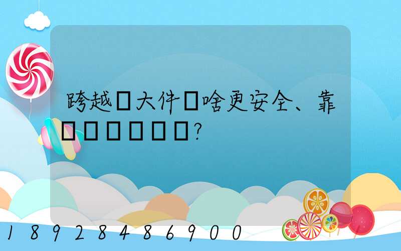 跨越運大件為啥更安全、靠譜？